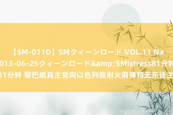 【SM-011D】SMクィーンロード VOL.11 Na:Na</a>2013-06-25クィーンロード&$Mistress81分钟 黎巴嫩真主党向以色列放射火箭弹和无东谈主机 以色列参预垂死景况