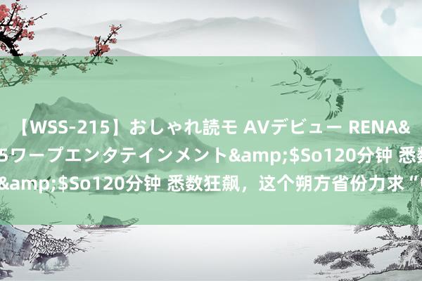 【WSS-215】おしゃれ読モ AVデビュー RENA</a>2012-10-05ワープエンタテインメント&$So120分钟 悉数狂飙，这个朔方省份力求“中游”？