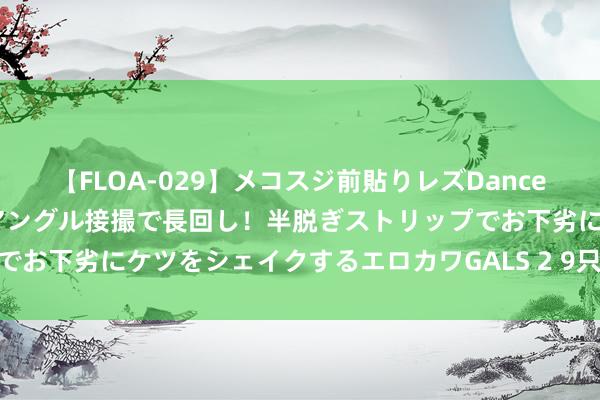 【FLOA-029】メコスジ前貼りレズDance オマ○コ喰い込みをローアングル接撮で長回し！半脱ぎストリップでお下劣にケツをシェイクするエロカワGALS 2 9只A股，夜深突发！