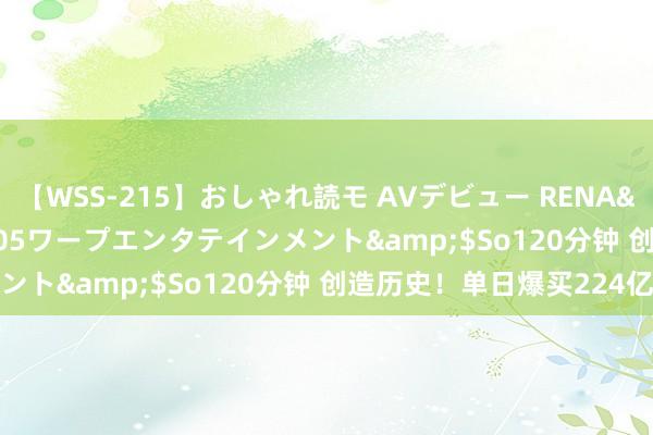 【WSS-215】おしゃれ読モ AVデビュー RENA</a>2012-10-05ワープエンタテインメント&$So120分钟 创造历史！单日爆买224亿元