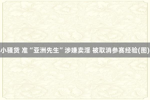 小骚货 准“亚洲先生”涉嫌卖淫 被取消参赛经验(图)