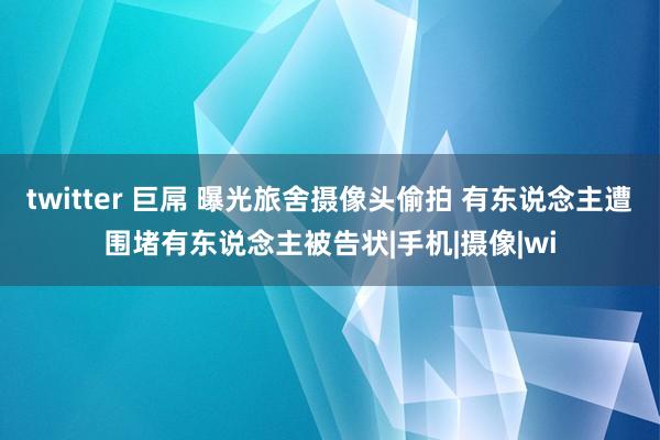 twitter 巨屌 曝光旅舍摄像头偷拍 有东说念主遭围堵有东说念主被告状|手机|摄像|wi